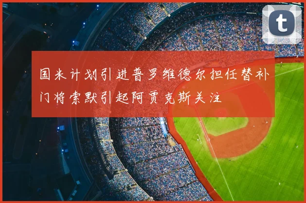 国米计划引进普罗维德尔担任替补门将索默引起阿贾克斯关注