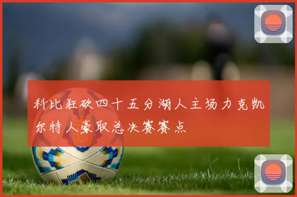 科比狂砍四十五分湖人主场力克凯尔特人豪取总决赛赛点