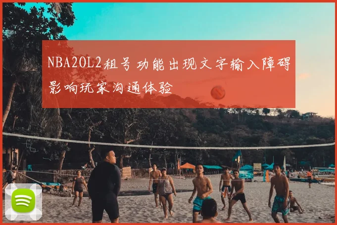 NBA2OL2租号功能出现文字输入障碍影响玩家沟通体验