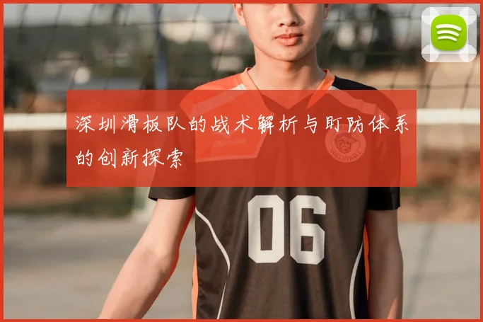 深圳滑板队的战术解析与盯防体系的创新探索