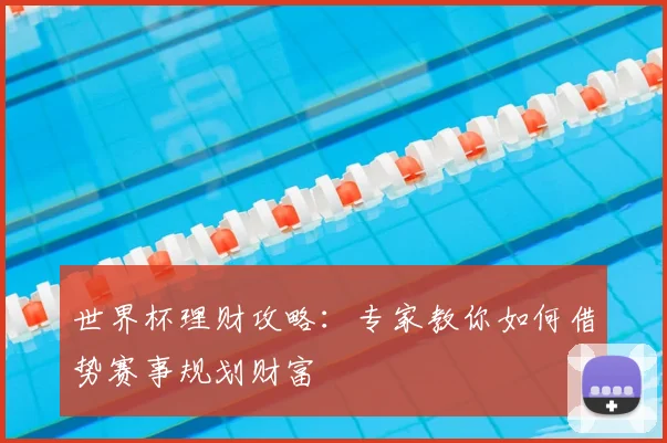 世界杯理财攻略：专家教你如何借势赛事规划财富