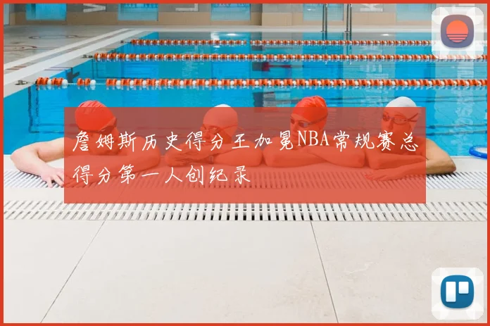 詹姆斯历史得分王加冕NBA常规赛总得分第一人创纪录