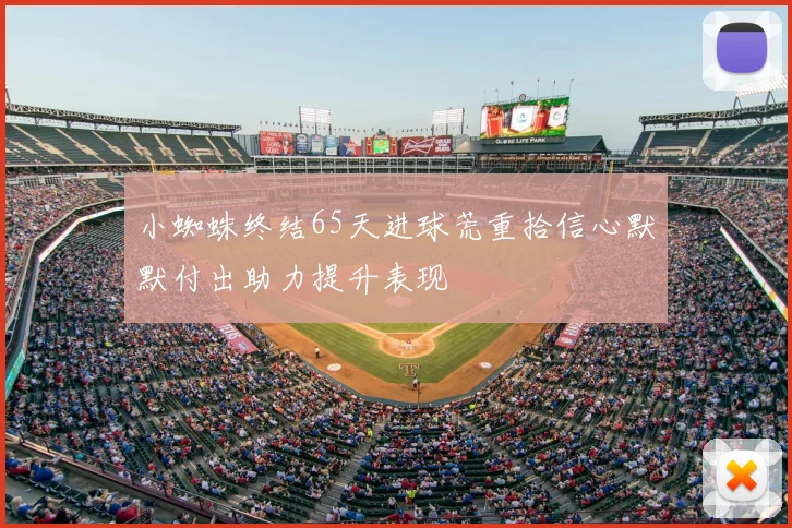 小蜘蛛终结65天进球荒重拾信心默默付出助力提升表现