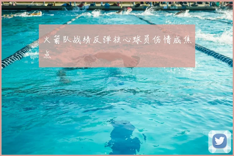火箭队战绩反弹核心球员伤情成焦点