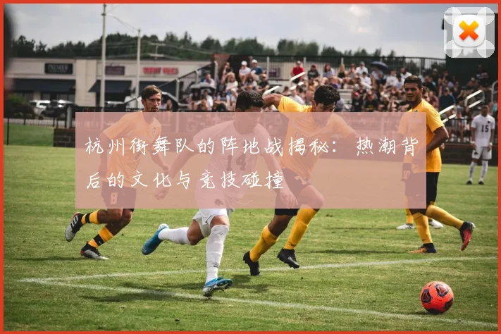 杭州街舞队的阵地战揭秘:热潮背后的文化与竞技碰撞