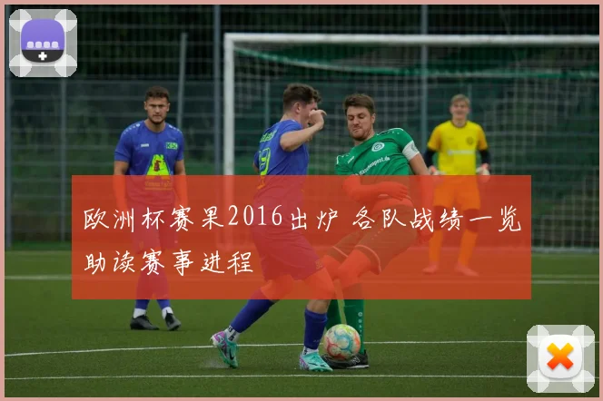 欧洲杯赛果2016出炉 各队战绩一览助读赛事进程