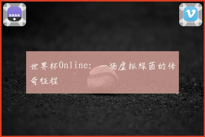 世界杯Online：一场虚拟绿茵的传奇征程