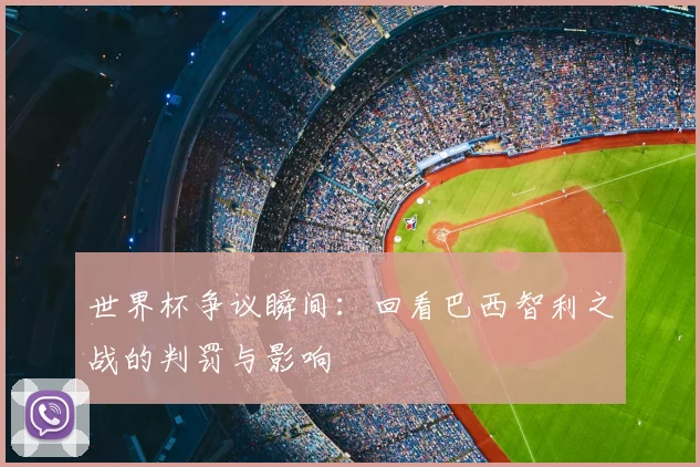 世界杯争议瞬间：回看巴西智利之战的判罚与影响