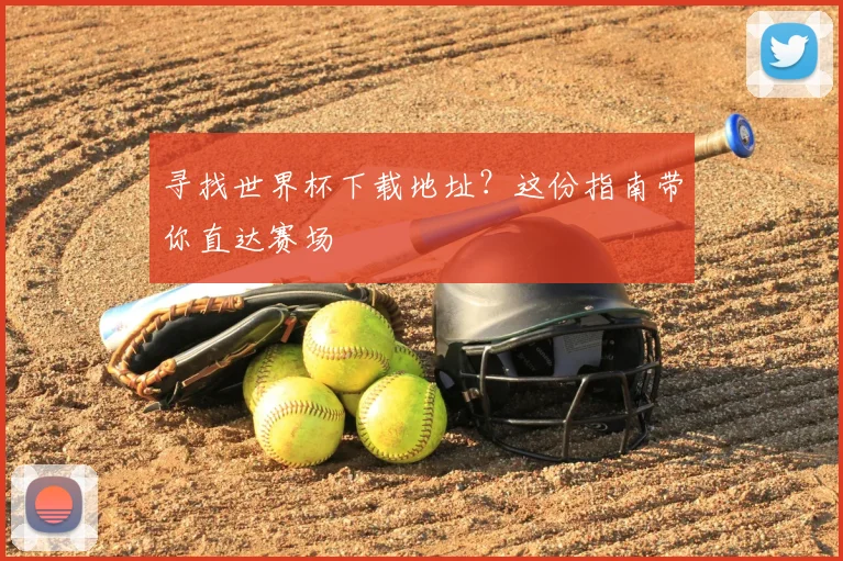寻找世界杯下载地址？这份指南带你直达赛场