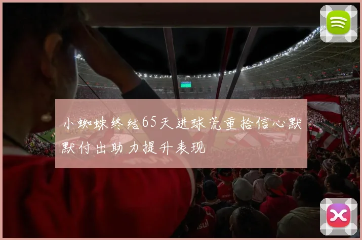 小蜘蛛终结65天进球荒重拾信心默默付出助力提升表现