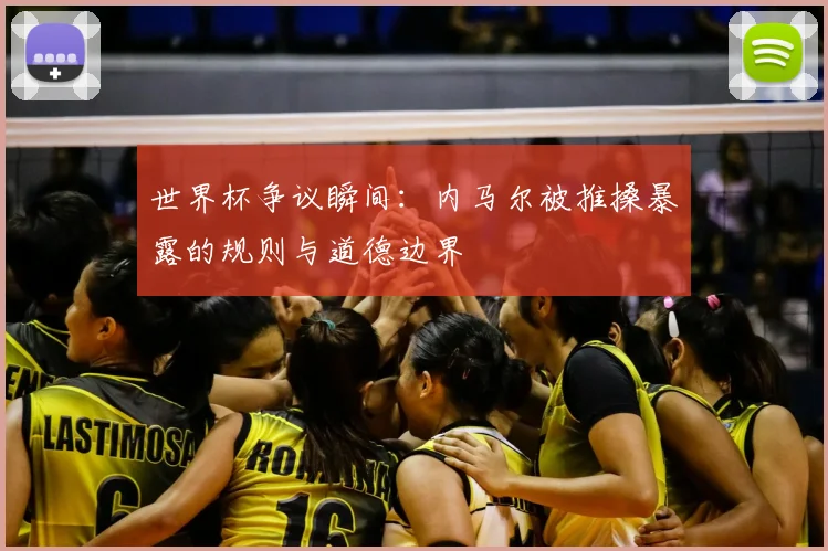 世界杯争议瞬间：内马尔被推搡暴露的规则与道德边界