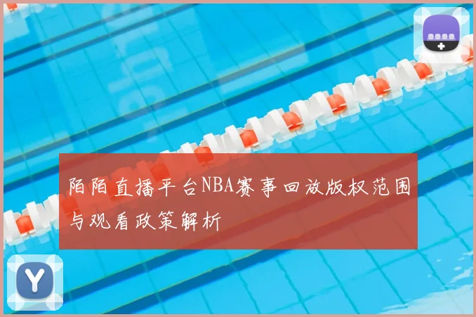 陌陌直播平台NBA赛事回放版权范围与观看政策解析