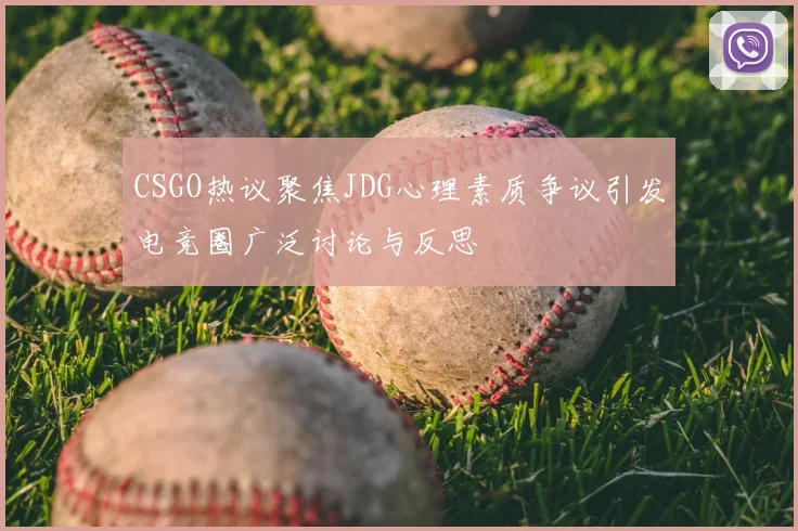 CSGO热议聚焦JDG心理素质争议引发电竞圈广泛讨论与反思