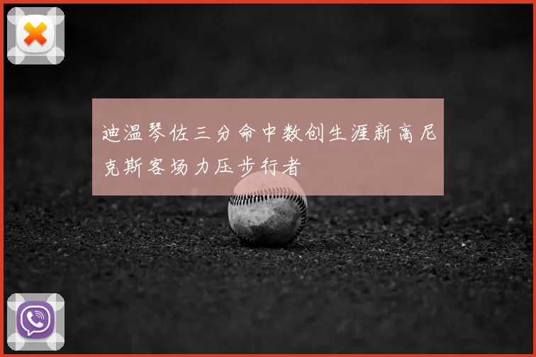 迪温琴佐三分命中数创生涯新高尼克斯客场力压步行者