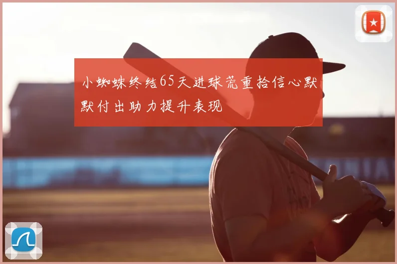 小蜘蛛终结65天进球荒重拾信心默默付出助力提升表现