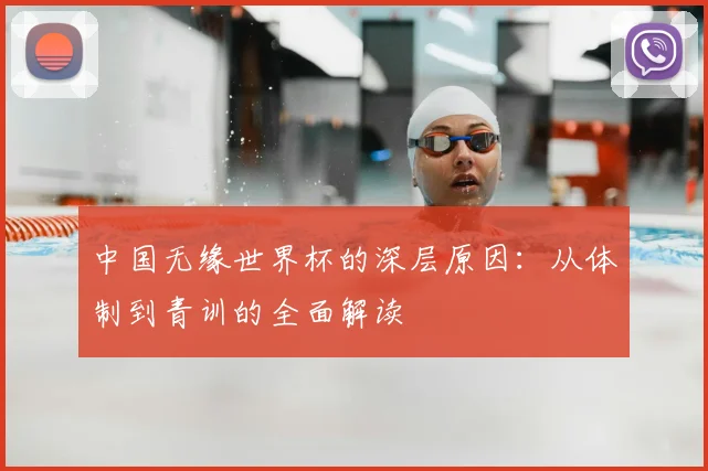 中国无缘世界杯的深层原因：从体制到青训的全面解读