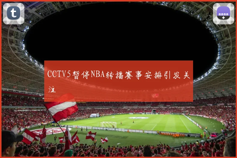 CCTV5暂停NBA转播赛事安排引发关注