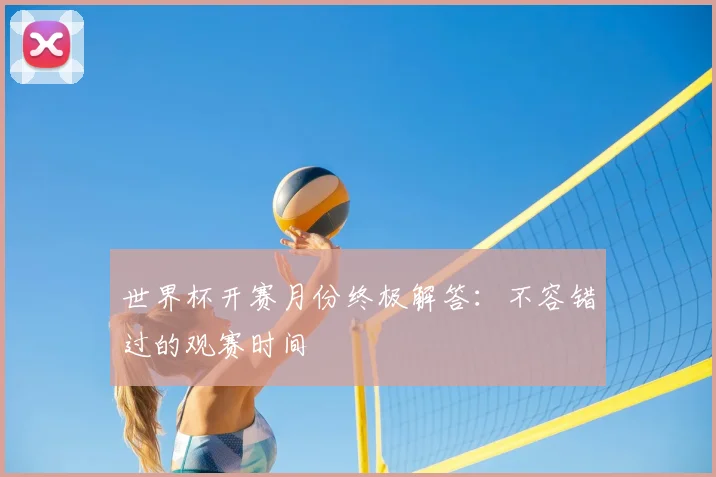 世界杯开赛月份终极解答:不容错过的观赛时间