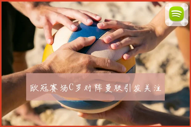 欧冠赛场C罗对阵曼联引发关注
