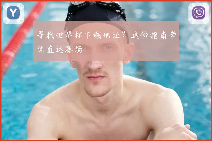 寻找世界杯下载地址？这份指南带你直达赛场