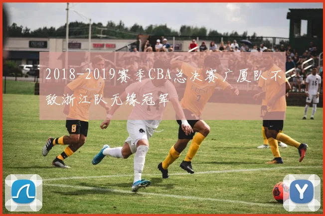 2018-2019赛季CBA总决赛广厦队不敌浙江队无缘冠军