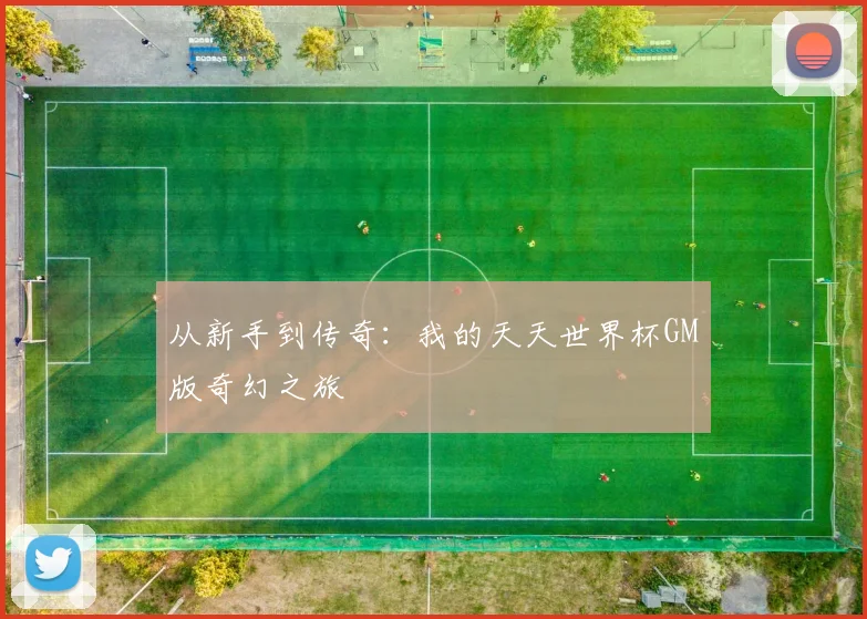 从新手到传奇：我的天天世界杯GM版奇幻之旅