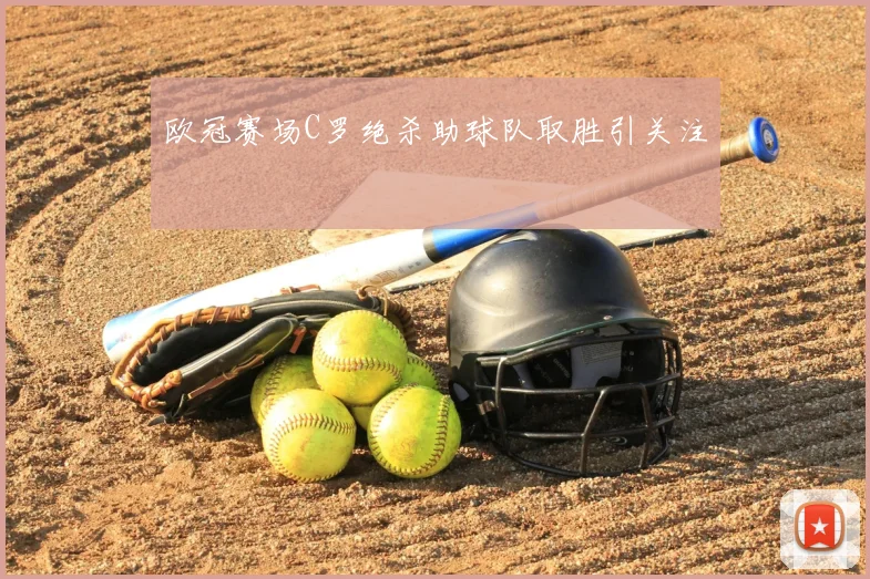 欧冠赛场C罗绝杀助球队取胜引关注