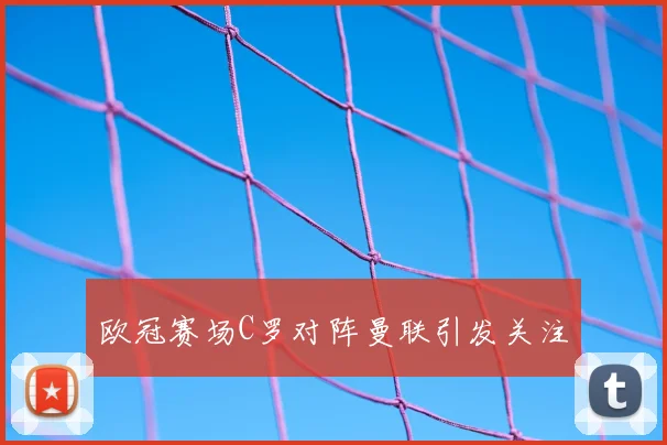 欧冠赛场C罗对阵曼联引发关注