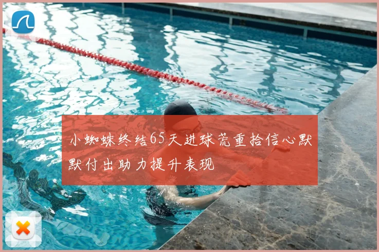小蜘蛛终结65天进球荒重拾信心默默付出助力提升表现