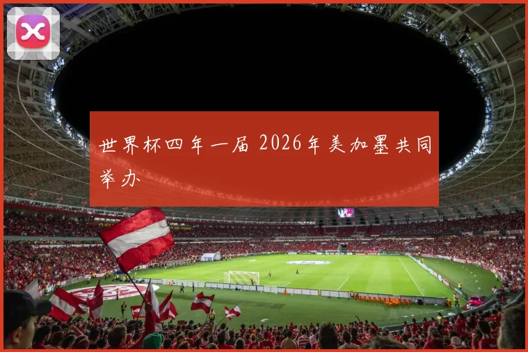 世界杯四年一届 2026年美加墨共同举办