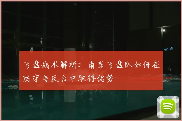 飞盘战术解析：南京飞盘队如何在防守与反击中取得优势