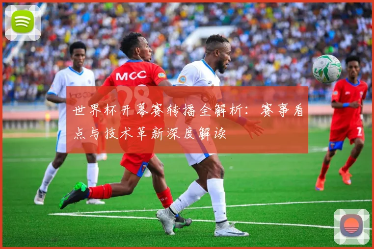 世界杯开幕赛转播全解析：赛事看点与技术革新深度解读