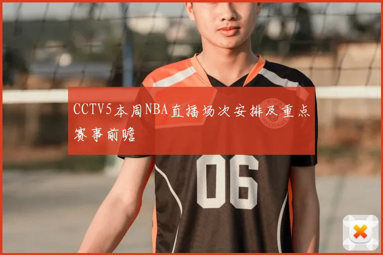 CCTV5本周NBA直播场次安排及重点赛事前瞻