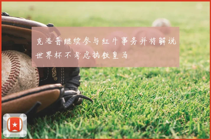 克洛普继续参与红牛事务并将解说世界杯不考虑执教皇马