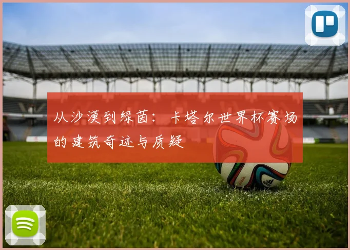 从沙漠到绿茵:卡塔尔世界杯赛场的建筑奇迹与质疑