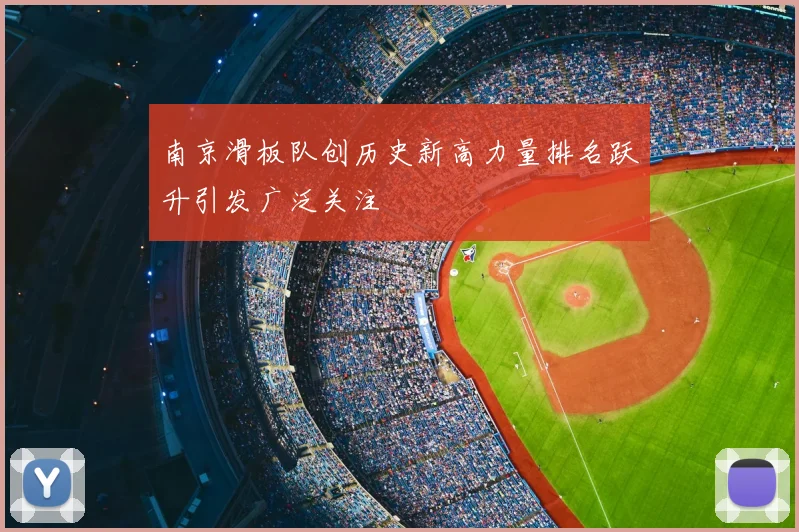 南京滑板队创历史新高力量排名跃升引发广泛关注
