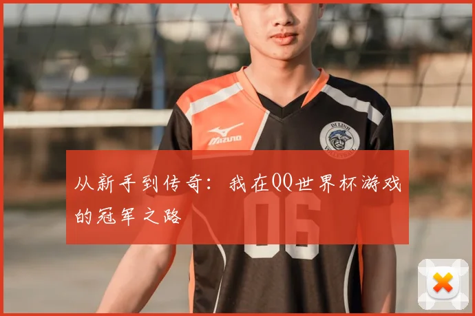 从新手到传奇：我在QQ世界杯游戏的冠军之路