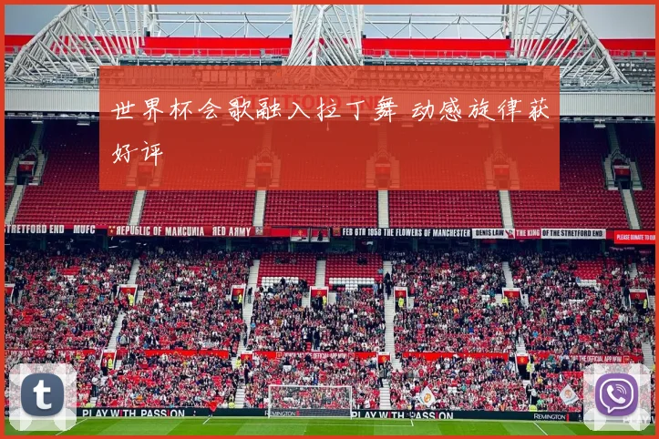 世界杯会歌融入拉丁舞 动感旋律获好评