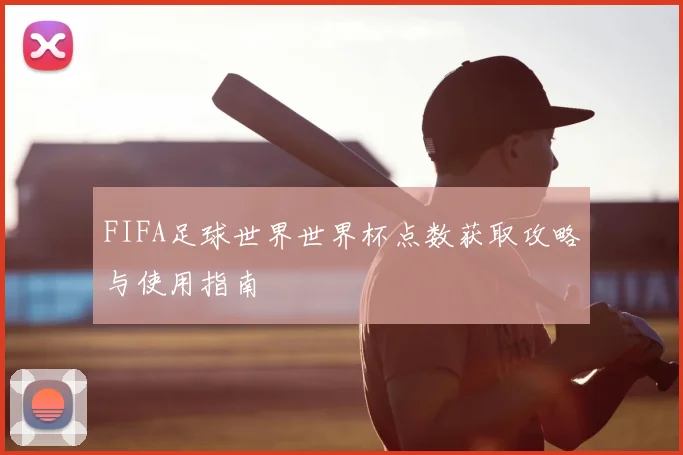 FIFA足球世界世界杯点数获取攻略与使用指南