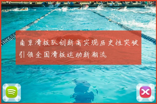 南京滑板队创新高实现历史性突破引领全国滑板运动新潮流