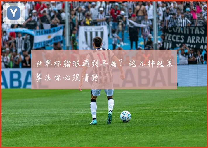 世界杯赌球遇到平局?这几种结果算法你必须清楚