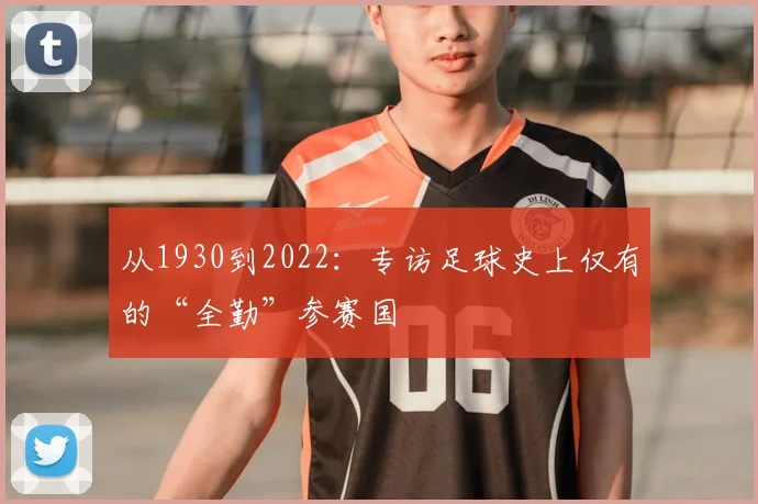 从1930到2022：专访足球史上仅有的“全勤”参赛国