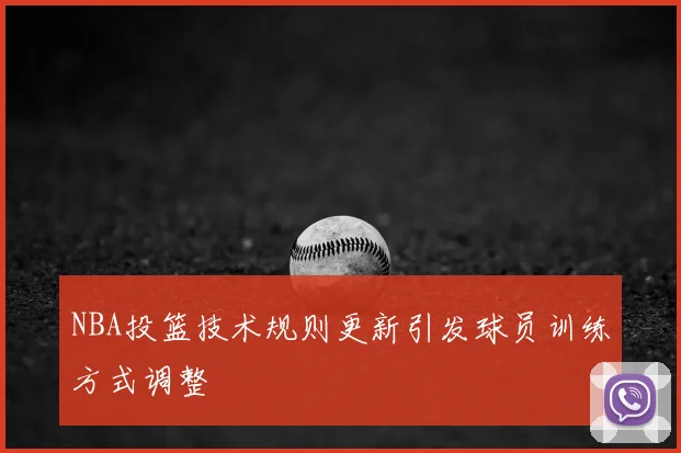 NBA投篮技术规则更新引发球员训练方式调整