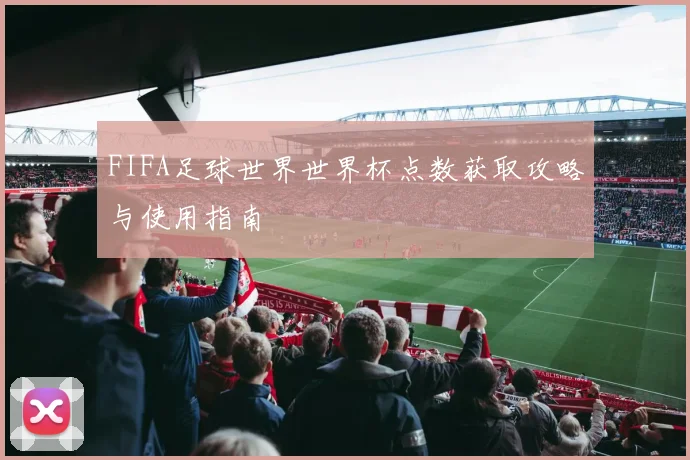 FIFA足球世界世界杯点数获取攻略与使用指南