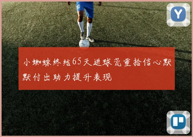 小蜘蛛终结65天进球荒重拾信心默默付出助力提升表现