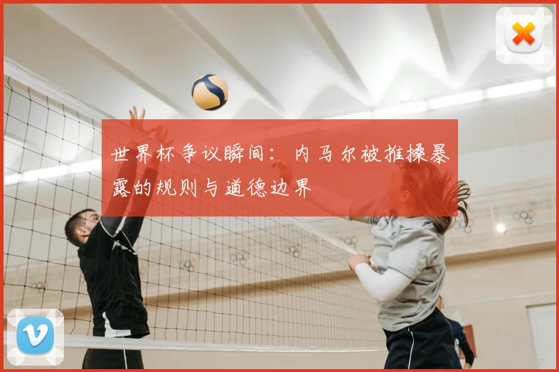 世界杯争议瞬间：内马尔被推搡暴露的规则与道德边界