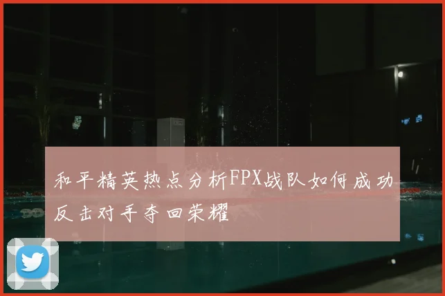 和平精英热点分析FPX战队如何成功反击对手夺回荣耀