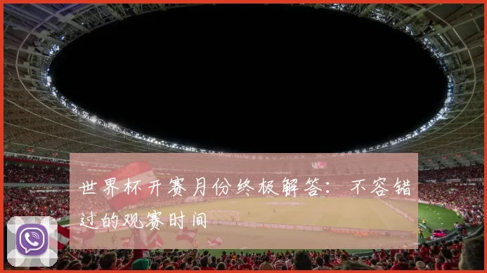 世界杯开赛月份终极解答：不容错过的观赛时间