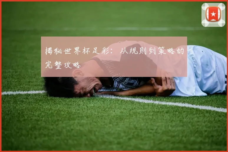 揭秘世界杯足彩：从规则到策略的完整攻略