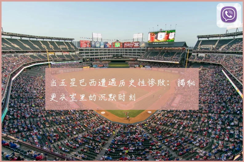 当五星巴西遭遇历史性惨败：揭秘更衣室里的沉默时刻